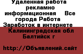 Удаленная работа (рекламно-информационная) - Все города Работа » Заработок в интернете   . Калининградская обл.,Балтийск г.